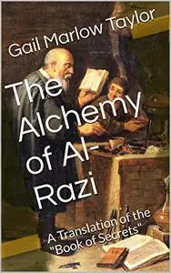 The Alchemy of Al-Razi: A Translation of the "Book of Secrets"