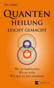 Quantenheilung leicht gemacht: Wie sie funktioniert, wie sie wirkt, wie man sie jetzt anwendet