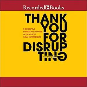 Thank You for Disrupting: The Disruptive Business Philosophies of the World's Great Entrepreneurs [Audiobook]