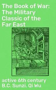 «The Book of War: The Military Classic of the Far East» by Wu Qi, active 6th century B.C. Sunzi