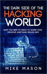 The Dark Side of the Hacking World: What You Need to Know to Guard Your Precious Assets and Remain Safe