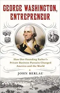 George Washington, Entrepreneur: How Our Founding Father's Private Business Pursuits Changed America and the World