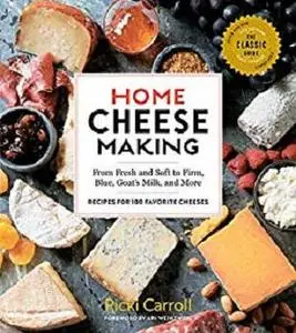 Home Cheese Making: From Fresh and Soft to Firm, Blue, Goat’s Milk, and More; Recipes for 100 Favorite Cheeses