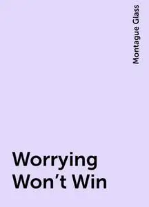 «Worrying Won't Win» by Montague Glass