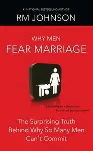 «Why Men Fear Marriage: The Surprising Truth Behind Why So Many Men Can't Commit» by RM Johnson