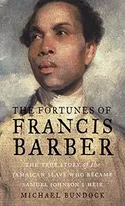 The Fortunes of Francis Barber: The True Story of the Jamaican Slave Who Became Samuel Johnson’s Heir