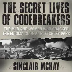 The Secret Lives of Codebreakers: The Men and Women Who Cracked the Enigma Code at Bletchley Park [Audiobook]