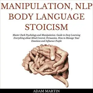 Manipulation, NLP, Body Language, Stoicism: Master Dark Psychology and Manipulation. Guide to Deep Learning [Audiobook]