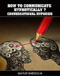 Conversational Hypnosis: The Easiest Guide to Communicate & Influence Powerfully