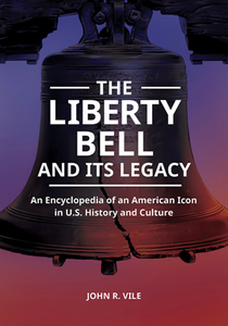 The Liberty Bell and Its Legacy : An Encyclopedia of an American Icon in U.S. History and Culture