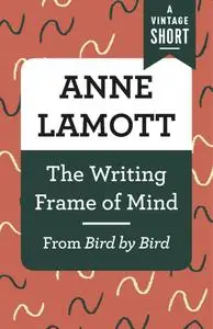 The Writing Frame of Mind: From Bird by Bird (Vintage Short)