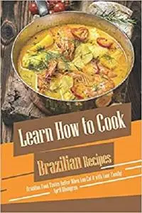 Learn How to Cook Brazilian Recipes: Brazilian Food Tastes Better When You Eat It with Your Family!