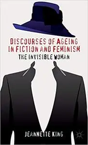 Discourses of Ageing in Fiction and Feminism: The Invisible Woman