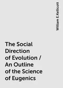 «The Social Direction of Evolution / An Outline of the Science of Eugenics» by William E.Kellicott