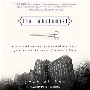 The Lobotomist: A Maverick Medical Genius and His Tragic Quest to Rid the World of Mental Illness [Audiobook]