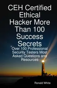 CEH Certified Ethical Hacker More Than 100 Success Secrets: Over 100 Professional Security Testers Most Asked... (repost)