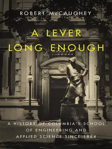 A Lever Long Enough: A History of Columbia's School of Engineering and Applied Science Since 1864