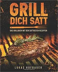 Grill Dich Satt: Das Grillbuch mit den saftigsten Rezepten - inkl. Grundlagen und Tipps rund ums Grillen