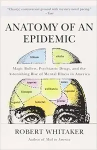 Robert Whitaker - Anatomy of an Epidemic: Magic Bullets, Psychiatric Drugs, and the Astonishing Rise of Mental Illness [Repost]
