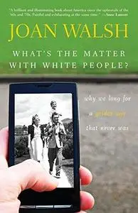 What's the Matter with White People: Why We Long for a Golden Age That Never Was