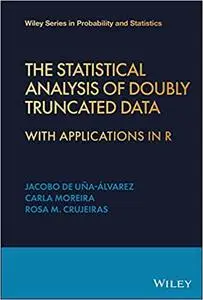 The Statistical Analysis of Doubly Truncated Data : With Applications in R (Wiley Series in Probability and Statistics)