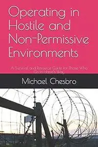 Operating in Hostile and Non-Permissive Environments: A Survival and Resource Guide for Those Who Go in Harm’s Way