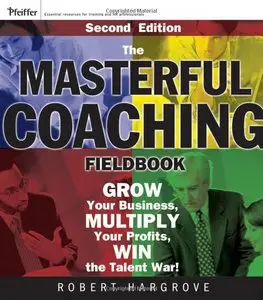 Robert Hargrove - The Masterful Coaching Fieldbook: Grow Your Business, Multiply Your Profits, Win the Talent War!