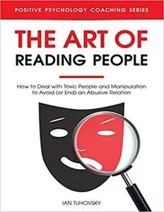 The Art of Reading People: How to Deal with Toxic People and Manipulation to Avoid (or End) an Abusive Relation