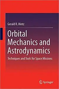 Orbital Mechanics and Astrodynamics: Techniques and Tools for Space Missions (Repost)
