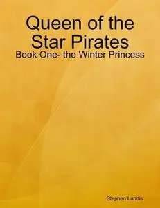 «Queen of the Star Pirates: Book One- the Winter Princess» by Stephen Landis