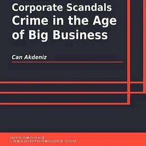 «Corporate Scandals: Crime in the Age of Big Business» by Can Akdeniz, Introbooks Team