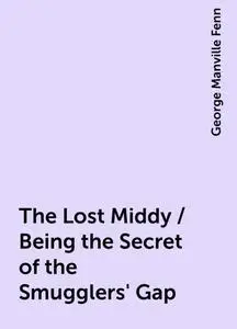 «The Lost Middy / Being the Secret of the Smugglers' Gap» by George Manville Fenn