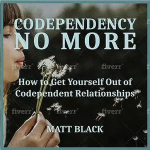 «Codependency no More:  How to Get Yourself Out of Codependent Relationships» by Matt Black