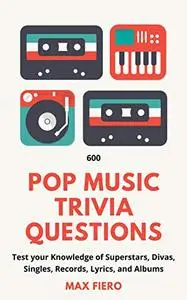 600 Pop Music Trivia Questions: Test your Knowledge of Superstars, Divas, Singles, Records, Lyrics, and Albums