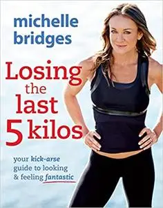 Losing the Last 5 Kilos: Your Kick-Arse Guide to Looking & Feeling Fantastic