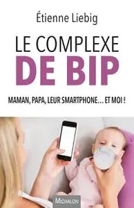 Le complexe de Bip - Maman, papa, leur smartphone... et moi ! - Étienne Liebig