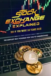 Stock Exchange Explained (As If You Were 10 Years Old): The Simplest Way Possible for You to Understand