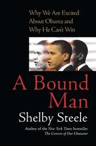 «A Bound Man: Why We Are Excited About Obama and Why He Can't Win» by Shelby Steele