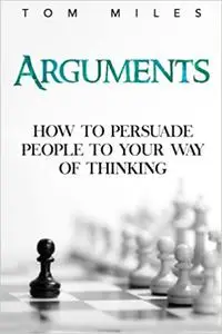 Arguments: How To Persuade Others To Your Way Of Thinking