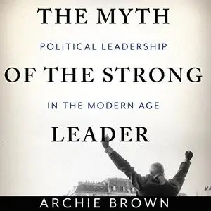 The Myth of the Strong Leader: Political Leadership in the Modern Age [Audiobook] (Repost)