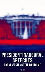 «President's Inaugural Speeches: From Washington to Trump (1789-2017)» by Theodore Roosevelt,James Madison,Ulysses S. Gr
