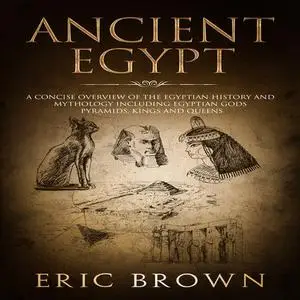 «Ancient Egypt: A Concise Overview of the Egyptian History and Mythology Including the Egyptian Gods, Pyramids, Kings an