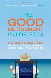 The Good Retirement Guide 2014: Everything You Need to Know About Health, Property, Investment, Leisure, Work, Pensions and Tax