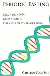 Periodic Fasting: Repair your DNA, Grow Younger, and Learn to Appreciate your Food