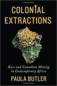 Colonial Extractions: Race and Canadian Mining in Contemporary Africa