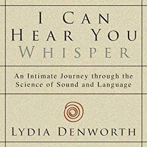 I Can Hear You Whisper: An Intimate Journey Through the Science of Sound and Language [Audiobook]