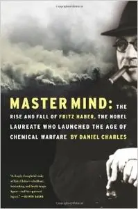 Master Mind: The Rise and Fall of Fritz Haber, the Nobel Laureate Who Launched the Age of Chemical Warfare by Daniel Charles