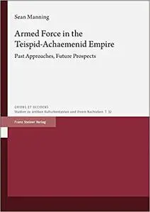 Armed Force in the Teispid-achaemenid Empire: Past Approaches, Future Prospects
