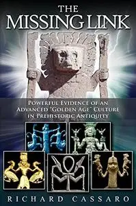 The Missing Link: Powerful Evidence of an Advanced "Golden Age" Culture in Prehistoric Antiquity