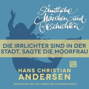 «H.C. Andersen - Sämtliche Märchen und Geschichten: Die Irrlichter sind in der Stadt, sagte die Moorfrau» by Hans Christ